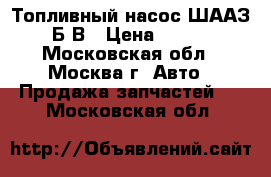 Топливный насос ШААЗ Б9В › Цена ­ 500 - Московская обл., Москва г. Авто » Продажа запчастей   . Московская обл.